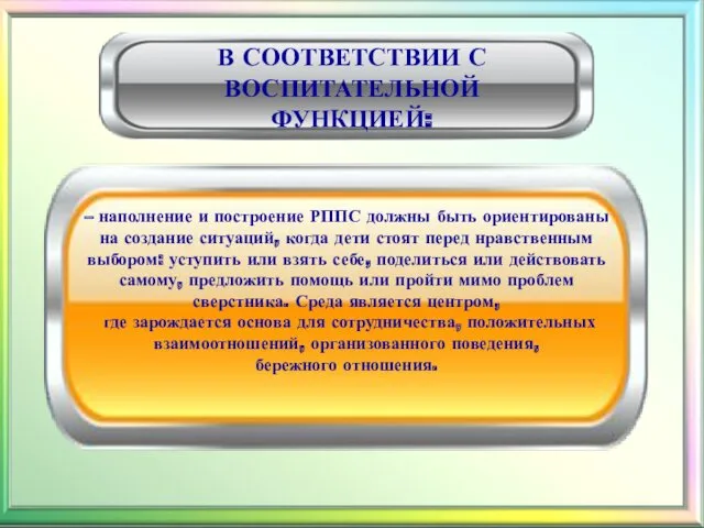 В СООТВЕТСТВИИ С ВОСПИТАТЕЛЬНОЙ ФУНКЦИЕЙ: – наполнение и построение РППС должны быть ориентированы