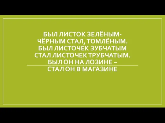 БЫЛ ЛИСТОК ЗЕЛЁНЫМ- ЧЁРНЫМ СТАЛ, ТОМЛЁНЫМ. БЫЛ ЛИСТОЧЕК ЗУБЧАТЫМ СТАЛ