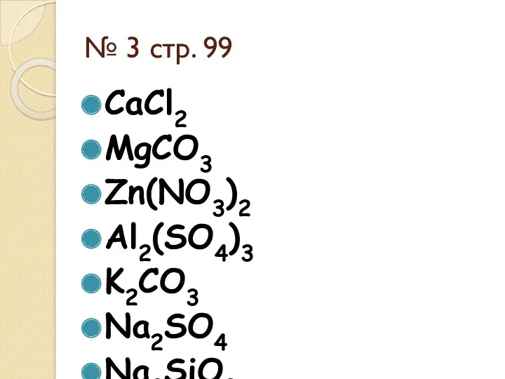 № 3 стр. 99 CaCl2 MgCO3 Zn(NO3)2 Al2(SO4)3 K2CO3 Na2SO4 Na2SiO3 AgCl MgSO3 Al2S3