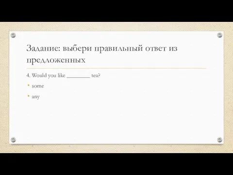 Задание: выбери правильный ответ из предложенных 4. Would you like ________ tea? some any