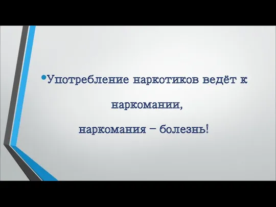 Употребление наркотиков ведёт к наркомании, наркомания – болезнь!