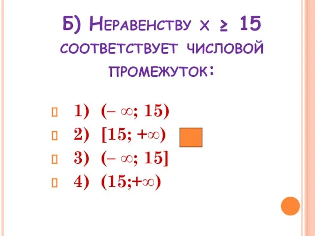 Б) Неравенству х ≥ 15 соответствует числовой промежуток: 1) (– ∞; 15) 2)
