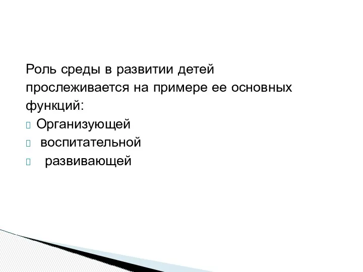 Роль среды в развитии детей прослеживается на примере ее основных функций: Организующей воспитательной развивающей