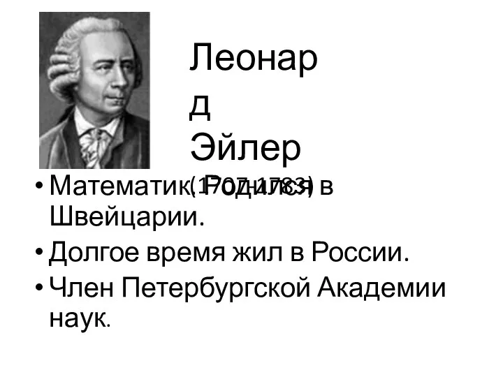 Математик. Родился в Швейцарии. Долгое время жил в России. Член Петербургской Академии наук. Леонард Эйлер (1707-1783)
