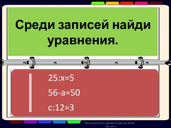 Среди записей найди уравнения. Вы скачали эту презентацию на сайте - viki.rdf.ru