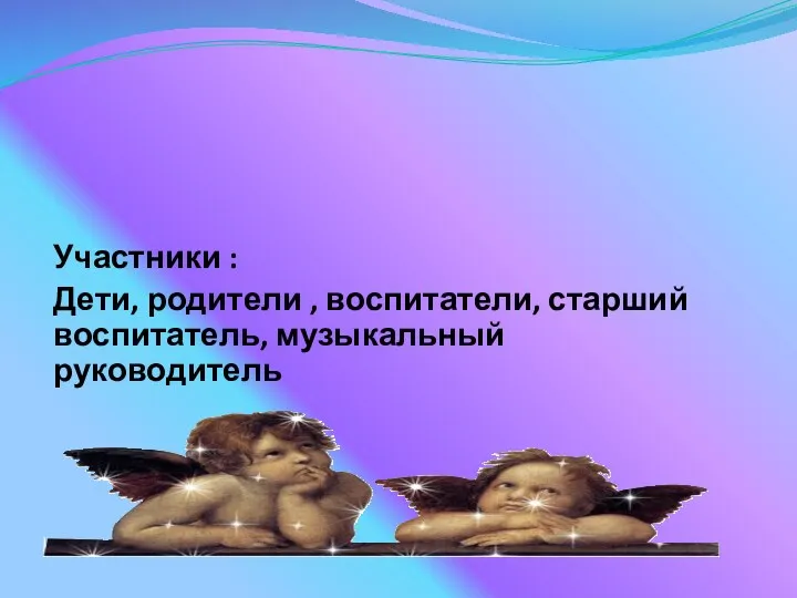 Участники : Дети, родители , воспитатели, старший воспитатель, музыкальный руководитель