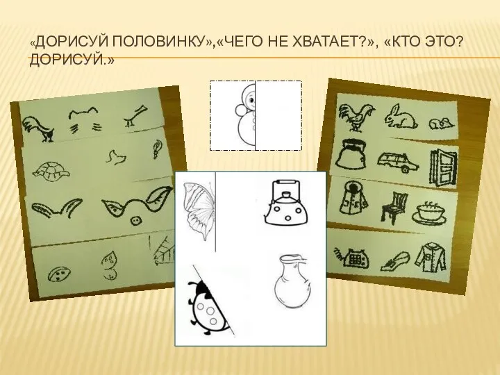 «Дорисуй половинку»,«Чего не хватает?», «Кто это? Дорисуй.»