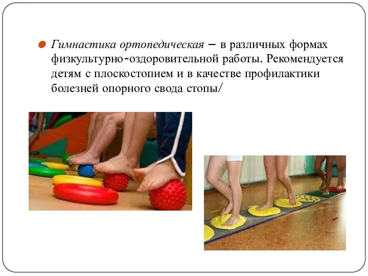 Гимнастика ортопедическая – в различных формах физкультурно-оздоровительной работы. Рекомендуется детям с плоскостопием и