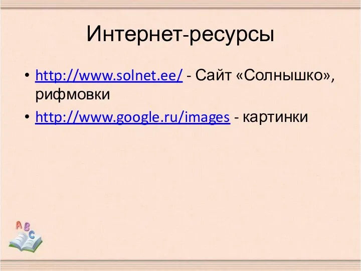 Интернет-ресурсы http://www.solnet.ee/ - Сайт «Солнышко», рифмовки http://www.google.ru/images - картинки