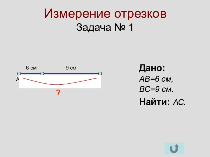 Измерение отрезков Задача № 1 Дано: АВ=6 см, ВС=9 см.