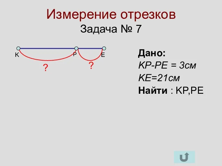 Измерение отрезков Задача № 7 K E P Дано: KP-PE = 3cм KE=21cм