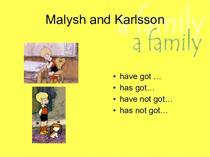 Malysh and Karlsson have got … has got… have not got… has not got…