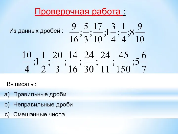 Проверочная работа : Из данных дробей : Выписать : Правильные дроби Неправильные дроби Смешанные числа