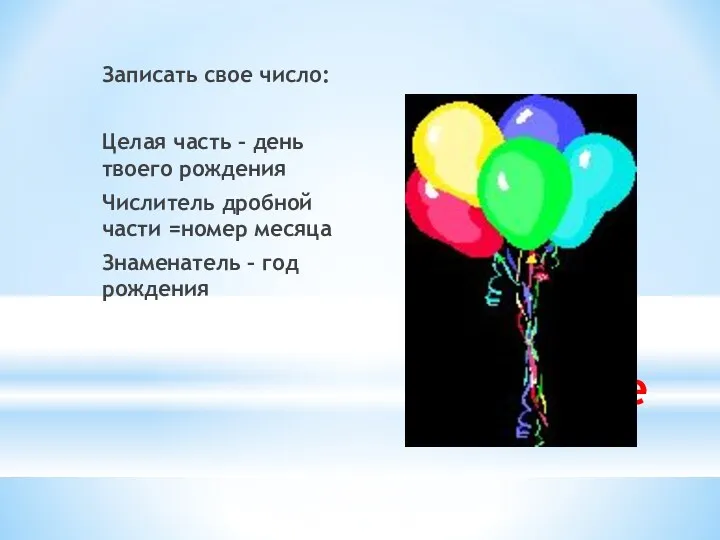 Задание Записать свое число: Целая часть – день твоего рождения