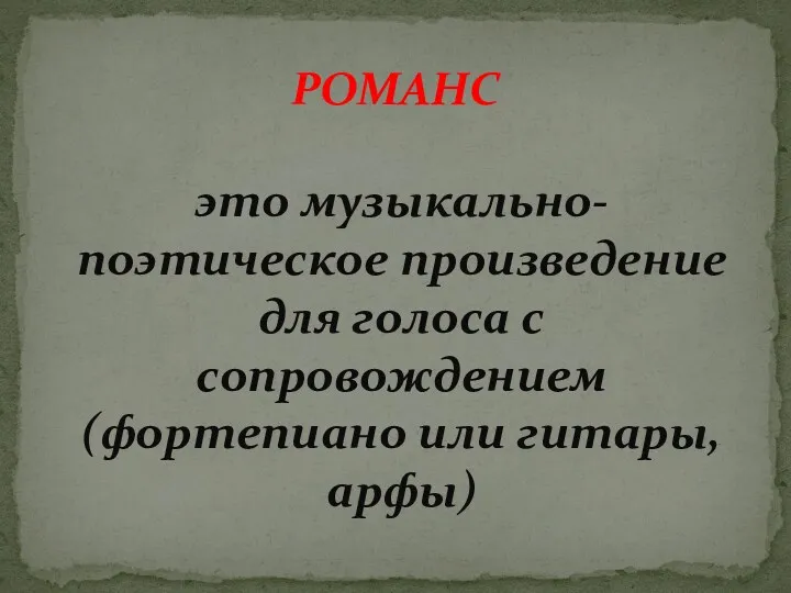 РОМАНС это музыкально-поэтическое произведение для голоса с сопровождением (фортепиано или гитары, арфы)