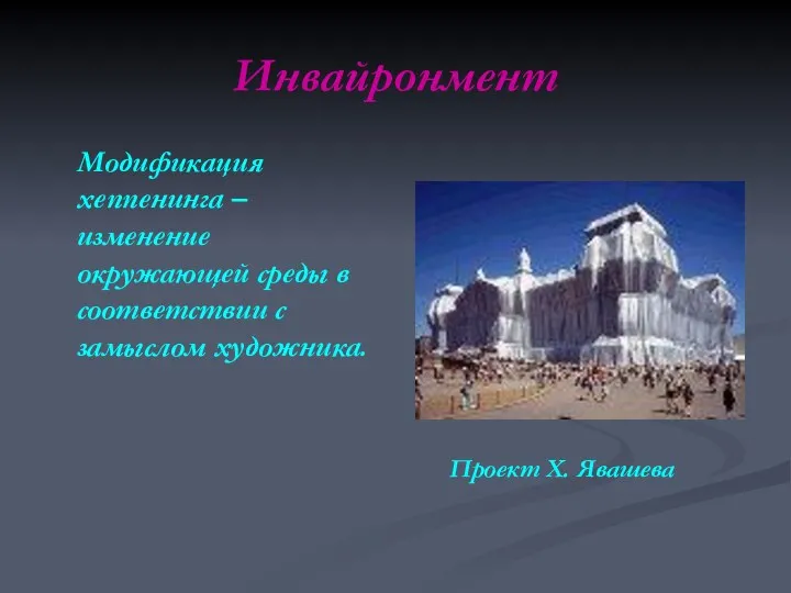 Инвайронмент Модификация хеппенинга – изменение окружающей среды в соответствии с замыслом художника. Проект Х. Явашева