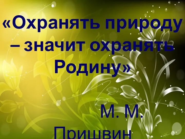 «Охранять природу – значит охранять Родину» М. М. Пришвин