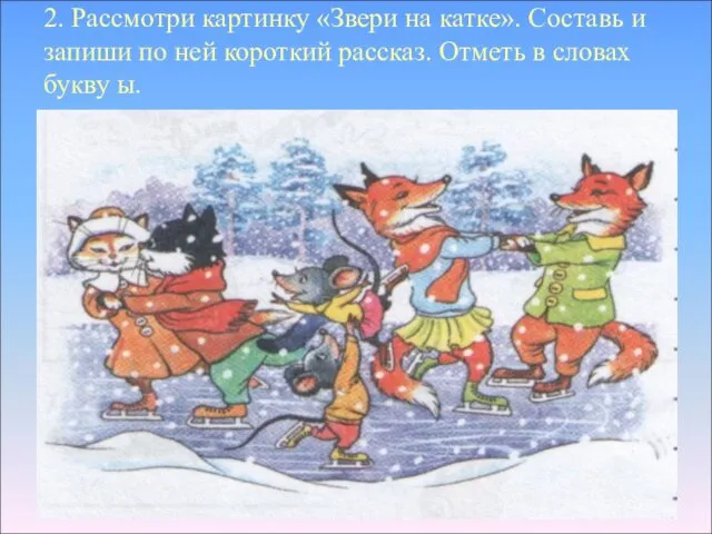 2. Рассмотри картинку «Звери на катке». Составь и запиши по ней короткий рассказ.