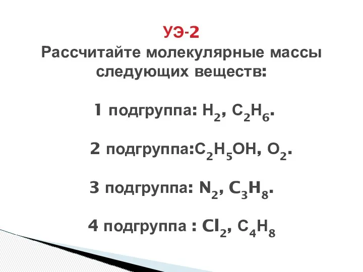 УЭ-2 Рассчитайте молекулярные массы следующих веществ: 1 подгруппа: Н2, С2Н6.