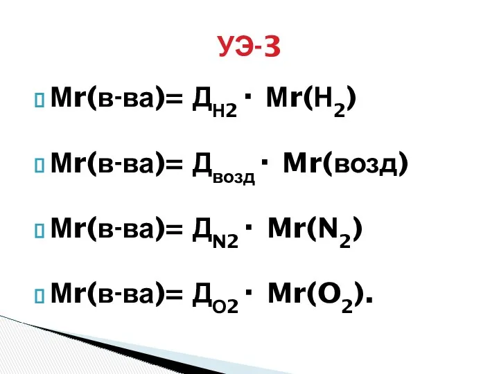 Мr(в-ва)= ДН2∙ Мr(Н2) Мr(в-ва)= Двозд∙ Mr(возд) Мr(в-ва)= ДN2∙ Mr(N2) Мr(в-ва)= ДО2∙ Mr(O2). УЭ-3