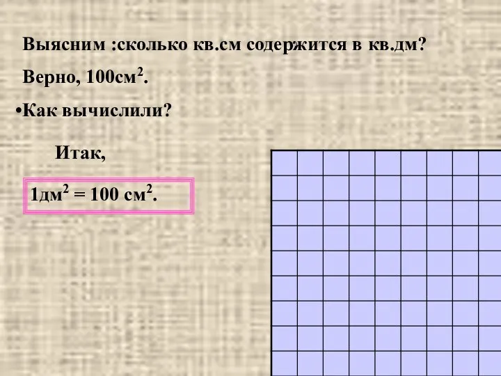 Выясним :сколько кв.см содержится в кв.дм? Верно, 100см2. Как вычислили? Итак, 1дм2 = 100 см2.