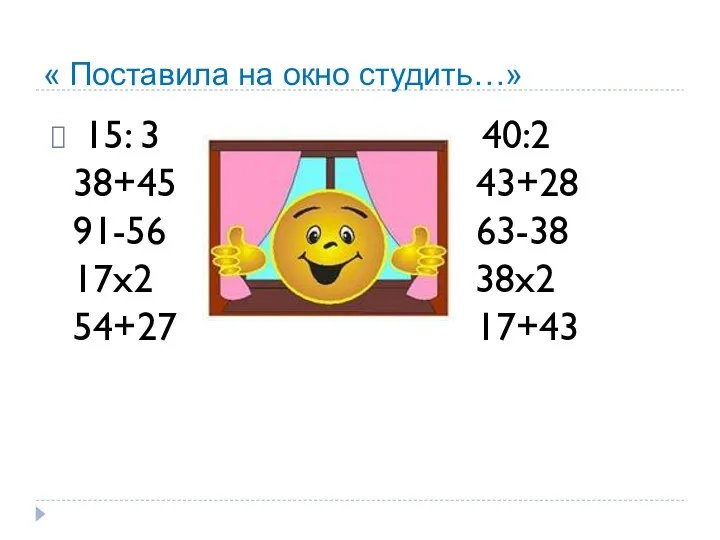 « Поставила на окно студить…» 15: 3 40:2 38+45 43+28 91-56 63-38 17x2 38x2 54+27 17+43