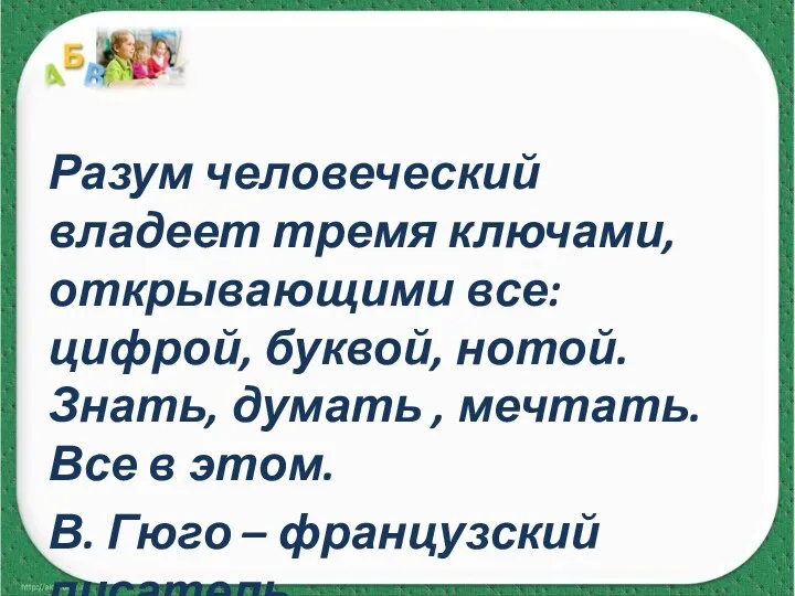 Разум человеческий владеет тремя ключами, открывающими все: цифрой, буквой, нотой.