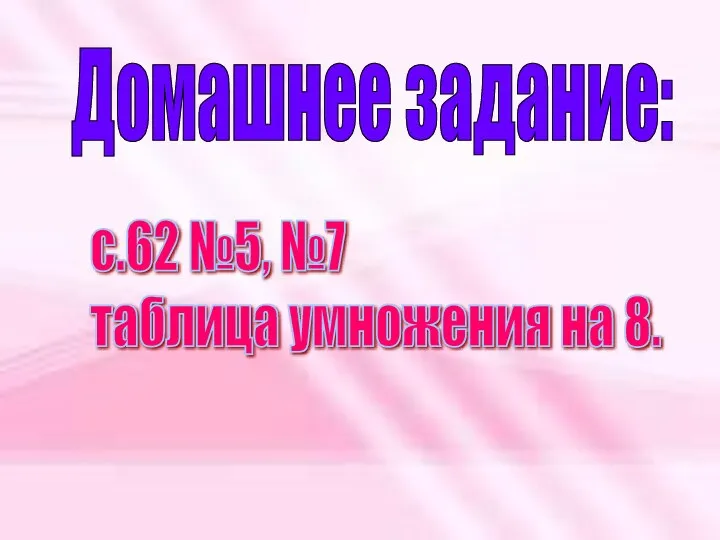 Домашнее задание: с.62 №5, №7 таблица умножения на 8.