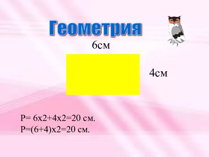 Геометрия Р= 6х2+4х2=20 см. Р=(6+4)х2=20 см. 6см 4см