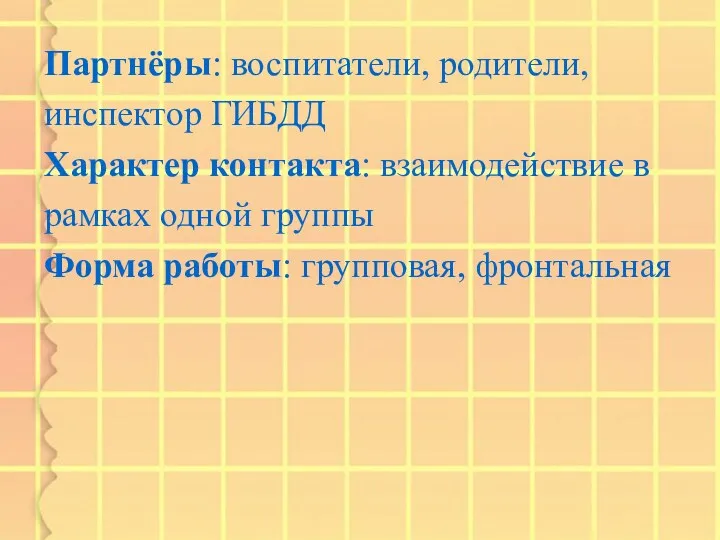 Партнёры: воспитатели, родители, инспектор ГИБДД Характер контакта: взаимодействие в рамках одной группы Форма работы: групповая, фронтальная