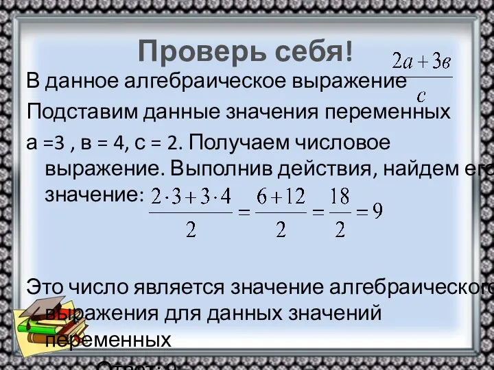 Проверь себя! В данное алгебраическое выражение Подставим данные значения переменных а =3 ,