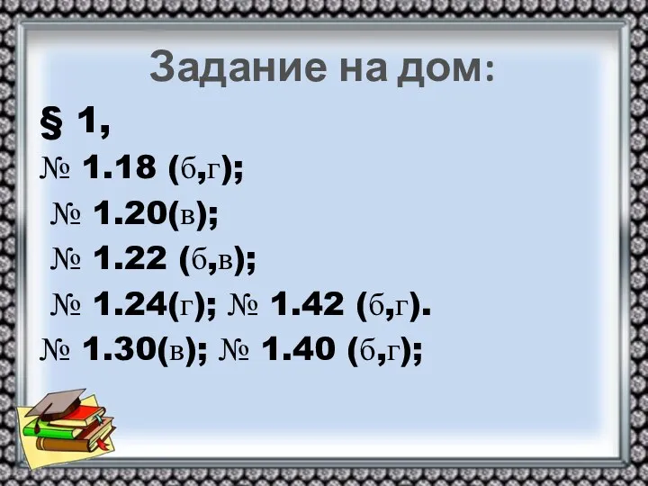 Задание на дом: § 1, № 1.18 (б,г); № 1.20(в); № 1.22 (б,в);