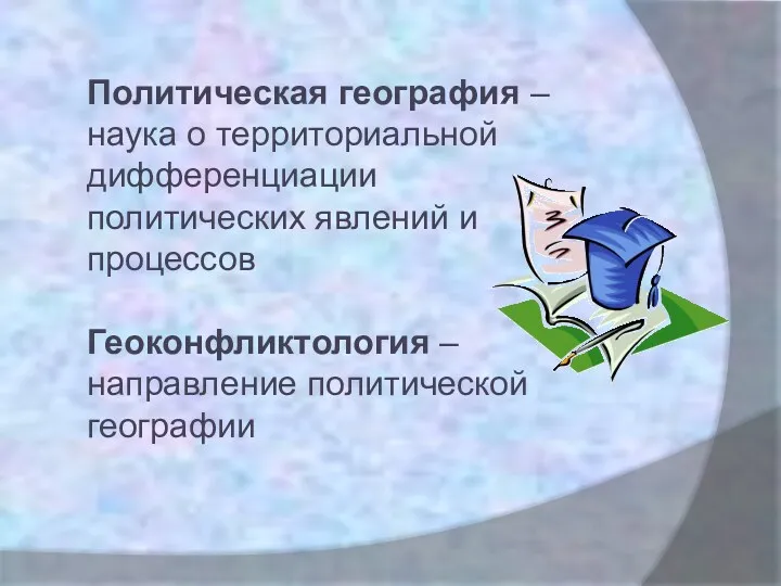 Политическая география – наука о территориальной дифференциации политических явлений и процессов Геоконфликтология – направление политической географии