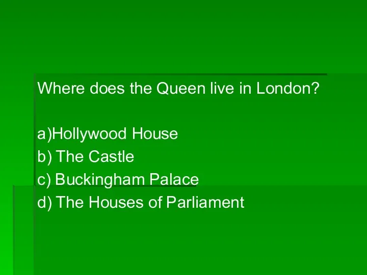 Where does the Queen live in London? a)Hollywood House b)