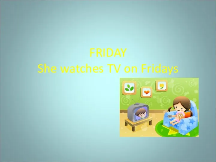 FRIDAY She watches TV on Fridays