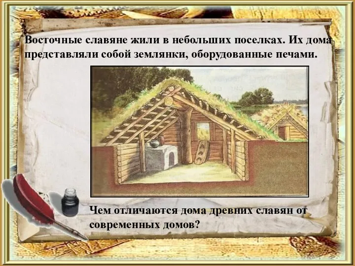 Восточные славяне жили в небольших поселках. Их дома представляли собой землянки, оборудованные печами.
