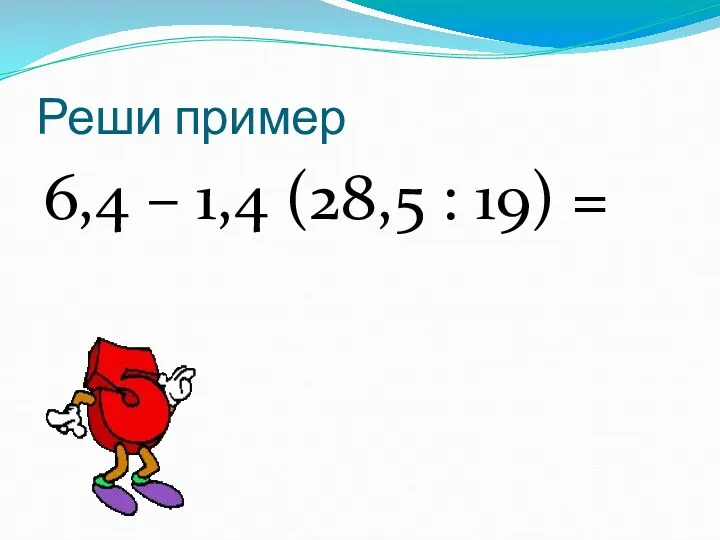 Реши пример 6,4 – 1,4 (28,5 : 19) =