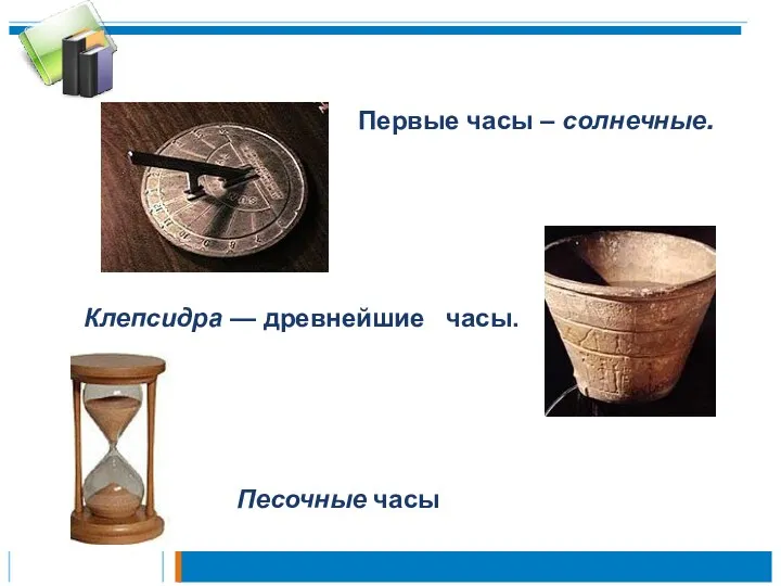 Клепсидра — древнейшие часы. Первые часы – солнечные. Песочные часы
