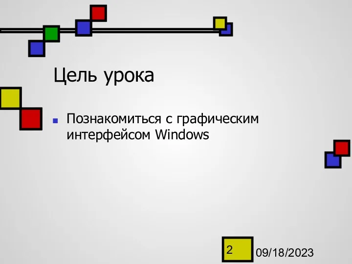 09/18/2023 Цель урока Познакомиться с графическим интерфейсом Windows