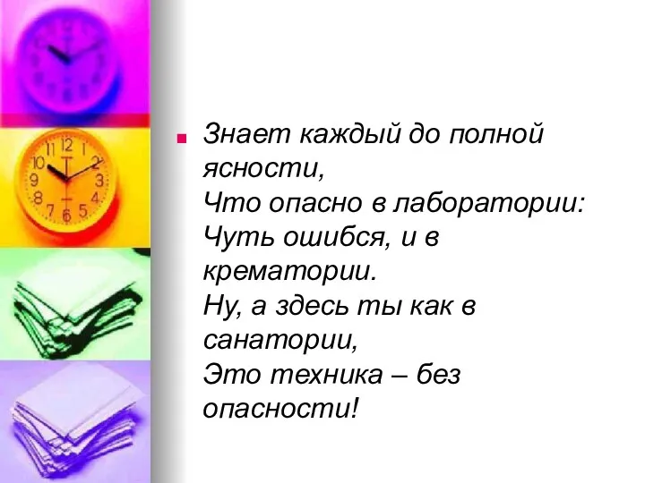 Знает каждый до полной ясности, Что опасно в лаборатории: Чуть ошибся, и в