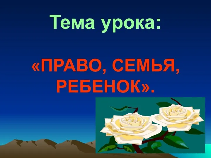 Тема урока: «ПРАВО, СЕМЬЯ, РЕБЕНОК».