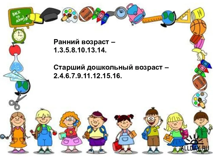 Ранний возраст – 1.3.5.8.10.13.14. Старший дошкольный возраст – 2.4.6.7.9.11.12.15.16.