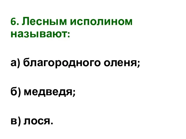 6. Лесным исполином называют: а) благородного оленя; б) медведя; в) лося.