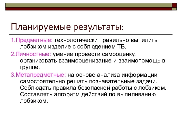 Планируемые результаты: 1.Предметные: технологически правильно выпилить лобзиком изделие с соблюдением ТБ. 2.Личностные: умение