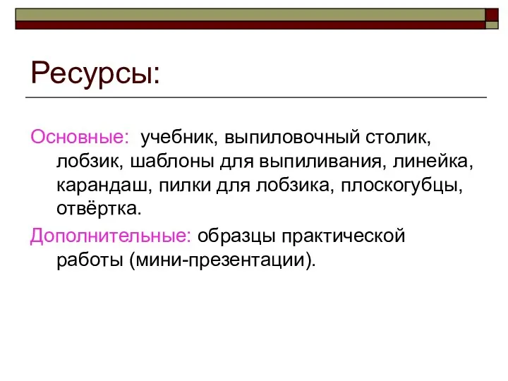 Ресурсы: Основные: учебник, выпиловочный столик, лобзик, шаблоны для выпиливания, линейка,