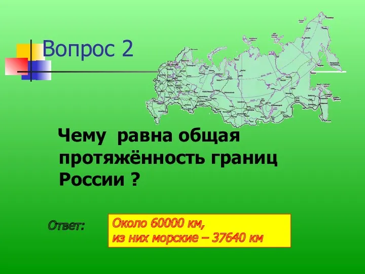 Вопрос 2 Чему равна общая протяжённость границ России ? Ответ: Около 60000 км,