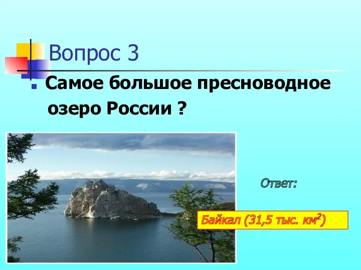 Вопрос 3 Самое большое пресноводное озеро России ? Ответ: Байкал (31,5 тыс. км2)