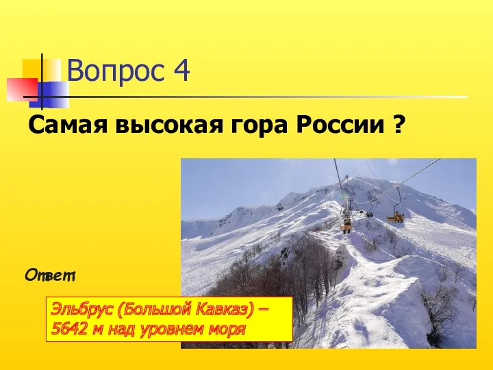 Вопрос 4 Самая высокая гора России ? Ответ: Эльбрус (Большой Кавказ) – 5642