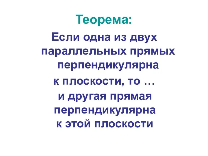 Теорема: Если одна из двух параллельных прямых перпендикулярна к плоскости,