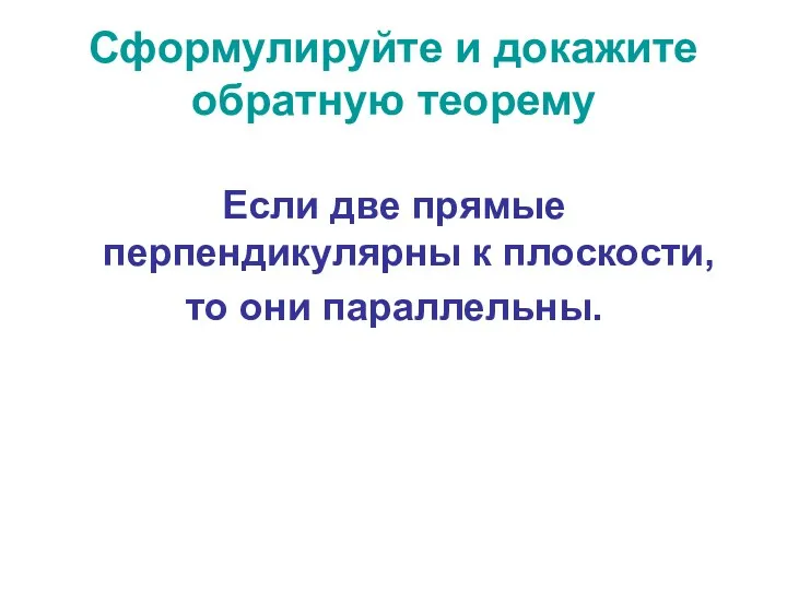 Сформулируйте и докажите обратную теорему Если две прямые перпендикулярны к плоскости, то они параллельны.